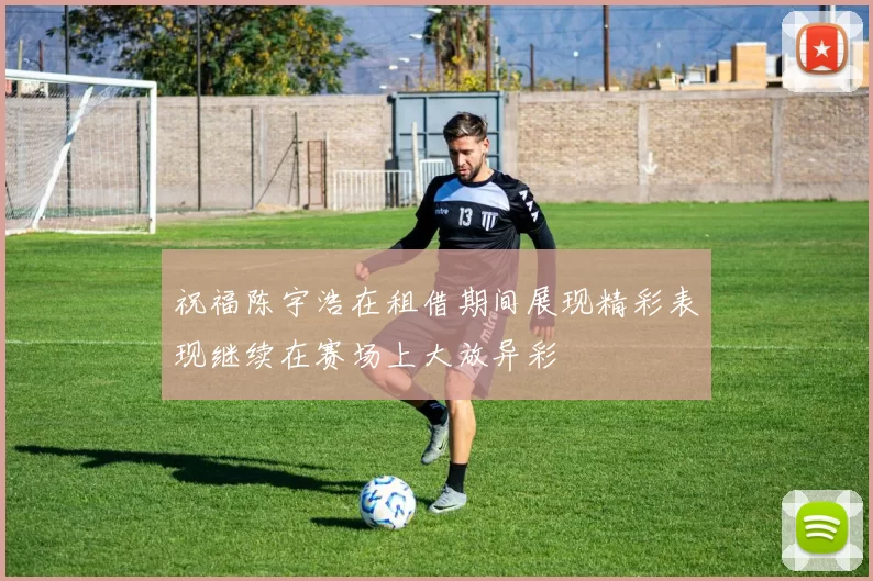 祝福陈宇浩在租借期间展现精彩表现继续在赛场上大放异彩