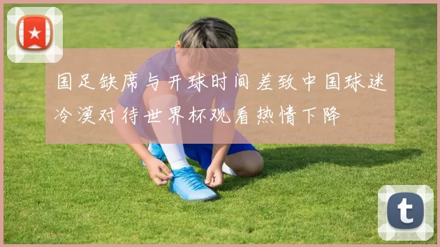 国足缺席与开球时间差致中国球迷冷漠对待世界杯观看热情下降