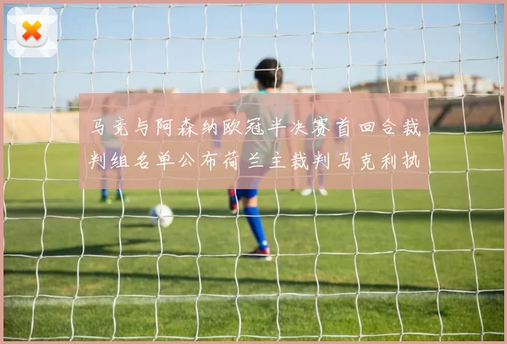 马竞与阿森纳欧冠半决赛首回合裁判组名单公布荷兰主裁判马克利执法