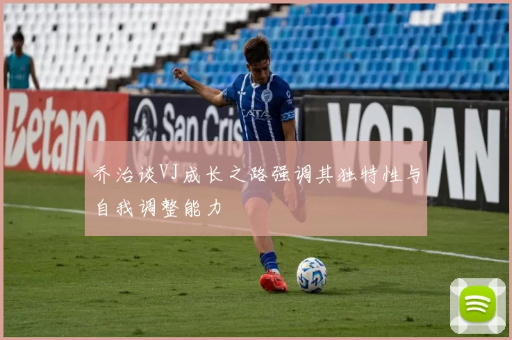 乔治谈VJ成长之路强调其独特性与自我调整能力